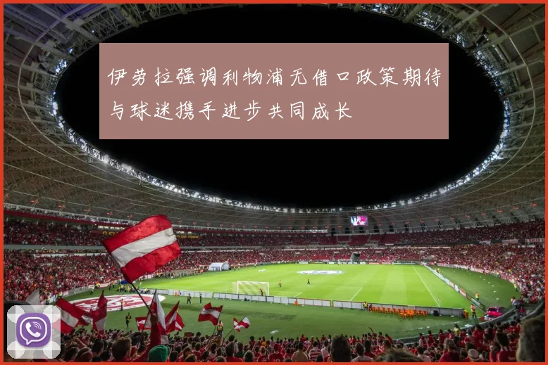 伊劳拉强调利物浦无借口政策期待与球迷携手进步共同成长