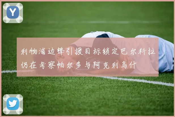 利物浦边锋引援目标锁定巴尔科拉仍在考察帕尔多与阿克利乌什